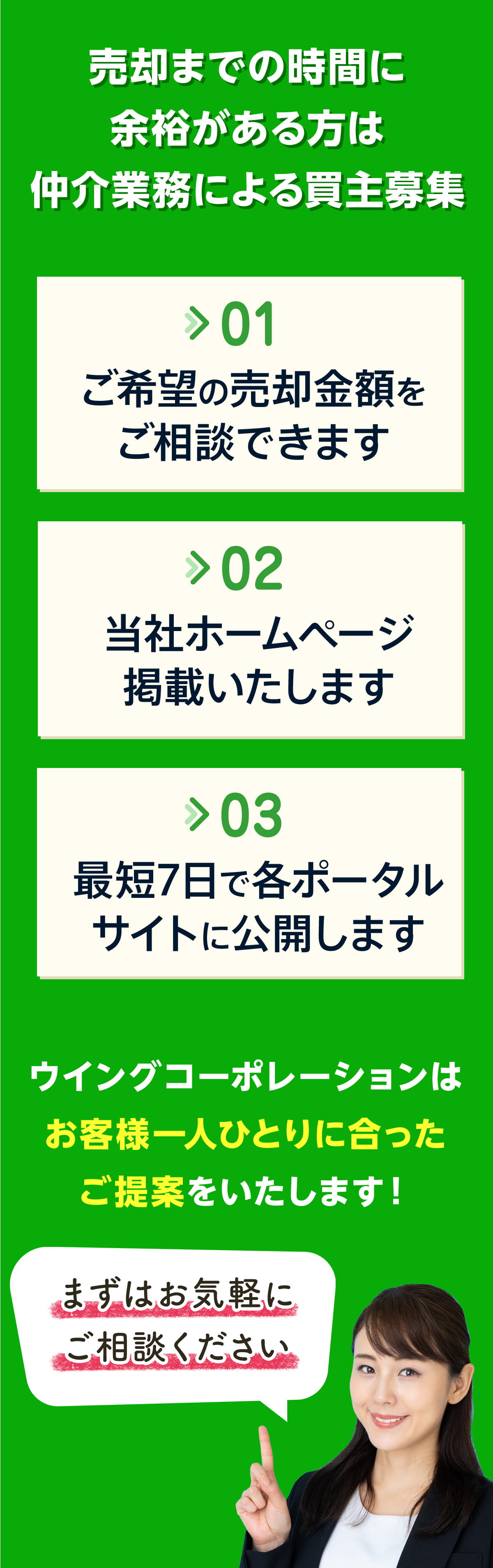 売却までの時間に余裕がある方は、仲介業務による買主募集　ご希望の売却金額をご相談できます　当社ホームページ掲載いたします　最短7日で各ポータルサイトに公開します　ウイングコーポレーションはお客様一人ひとりに合ったご提案をいたします！　まずはお気軽にご相談ください